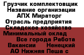 Грузчик-комплектовщик › Название организации ­ АПХ Мираторг › Отрасль предприятия ­ Складское хозяйство › Минимальный оклад ­ 25 000 - Все города Работа » Вакансии   . Ненецкий АО,Нижняя Пеша с.